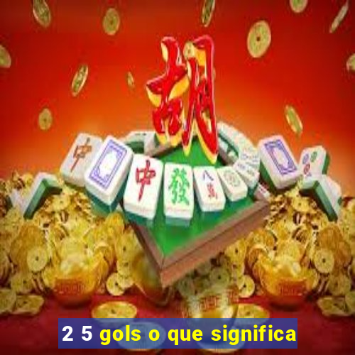 2 5 gols o que significa